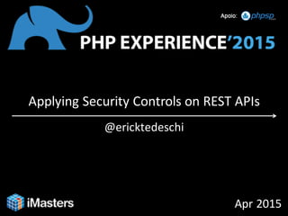 Applying Security Controls on REST APIs
@ericktedeschi
Apr 2015
 
