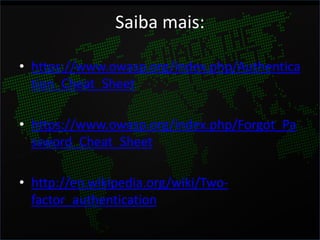 Saiba mais:

• https://www.owasp.org/index.php/Authentica
  tion_Cheat_Sheet

• https://www.owasp.org/index.php/Forgot_Pa
  ssword_Cheat_Sheet

• http://en.wikipedia.org/wiki/Two-
  factor_authentication
 