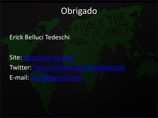 Obrigado

Erick Belluci Tedeschi

Site: http://oerick.com
Twitter: http://twitter.com/ericktedeschi
E-mail: erick@oerick.com
 