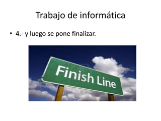 Trabajo de informática
• 4.- y luego se pone finalizar.
 