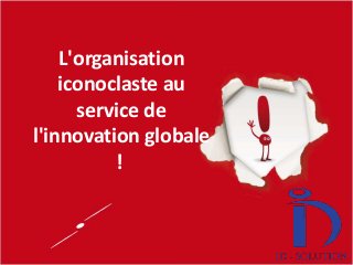 (c) Eric Lardinois 2012
L'organisation
iconoclaste au
service de
l'innovation globale
!
 