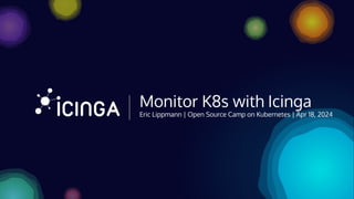 Eric Lippmann | Open Source Camp on Kubernetes | Apr 18, 2024
Monitor K8s with Icinga
 