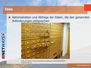 www.netways.de
Administration und Abfrage der Daten, die den genannten
Anforderungen entsprechen
Idee
Foto von Hindrik S: http://www.flickr.com/photos/hindrik/1919291052/
CC BY-NC-ND 2.0
 