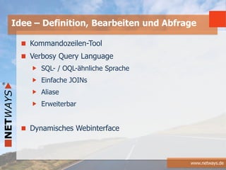 www.netways.de
Kommandozeilen-Tool
Verbosy Query Language
SQL- / OQL-ähnliche Sprache
Einfache JOINs
Aliase
Erweiterbar
Dynamisches Webinterface
Idee – Definition, Bearbeiten und Abfrage
 