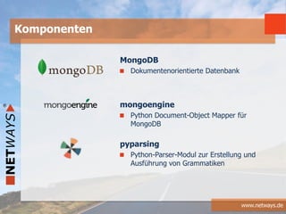 www.netways.de
MongoDB
Dokumentenorientierte Datenbank
mongoengine
Python Document-Object Mapper für
MongoDB
pyparsing
Python-Parser-Modul zur Erstellung und
Ausführung von Grammatiken
Komponenten
 