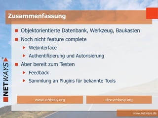 www.netways.de
Zusammenfassung
www.verbosy.org dev.verbosy.org
Objektorientierte Datenbank, Werkzeug, Baukasten
Noch nicht feature complete
Webinterface
Authentifizierung und Autorisierung
Aber bereit zum Testen
Feedback
Sammlung an Plugins für bekannte Tools
 