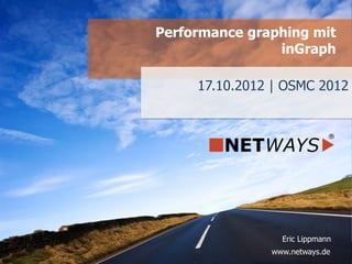 www.netways.de
Eric Lippmann
17.10.2012 | OSMC 2012
Performance graphing mit
inGraph
 