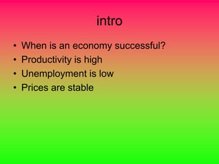 intro
•   When is an economy successful?
•   Productivity is high
•   Unemployment is low
•   Prices are stable
 