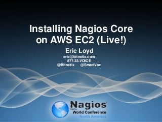 Installing Nagios Core
on AWS EC2 (Live!)
Eric Loyd
eric@bitnetix.com
877.33.VOICE
@Bitnetix @SmartVox
 