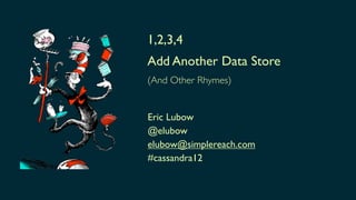 1,2,3,4
Add Another Data Store
(And Other Rhymes)


Eric Lubow
@elubow
elubow@simplereach.com
#cassandra12
 