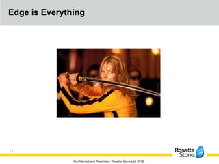 Edge is Everything




13

               Confidential and Restricted. Rosetta Stone Ltd. 2012
 
