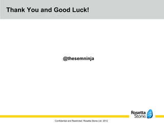 Thank You and Good Luck!




                     @thesemninja




              Confidential and Restricted. Rosetta Stone Ltd. 2012
 