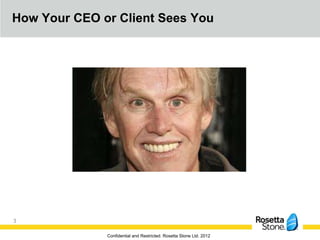 How Your CEO or Client Sees You




3

              Confidential and Restricted. Rosetta Stone Ltd. 2012
 