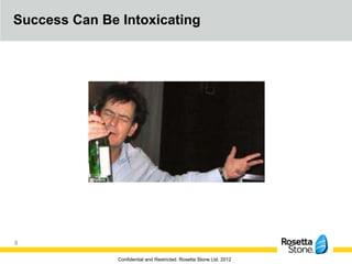 Success Can Be Intoxicating




8

               Confidential and Restricted. Rosetta Stone Ltd. 2012
 