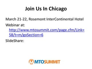 Join Us In ChicagoMarch 21-22, Rosemont InterContinental HotelWebinar at: http://www.mtosummit.com/page.cfm/Link=58/t=m/goSection=6SlideShare: 