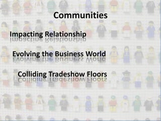 CommunitiesImpacting RelationshipEvolving the Business WorldColliding Tradeshow Floors