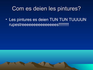 Com es deien les pintures?
• Les pintures es deien TUN TUN TUUUUN
rupestreeeeeeeeeeeeeees!!!!!!!!!

 