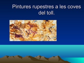 Pintures rupestres a les coves
del toll.

 