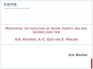 MONITORING THE EVOLUTION OF INCOME POVERTY AND REAL
INCOMES OVER TIME
A.B. ATKINSON, A.-C. GUIO AND E. MARLIER
Eric Marlier
 