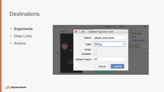 Destinations
• Arguments
• Deep Links
• Actions
 