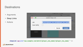 Destinations
• Arguments
• Deep Links
• Actions
<deepLink app:uri="www.example.com/match/{player_one_name}/{player_two_name} " />
 