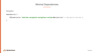 @emmax
Minimal Dependencies
Navigation
dependencies {
...
implementation "androidx.navigation:navigation-runtime-ktx:$version" /* Navigation Runtime */ 
}
 