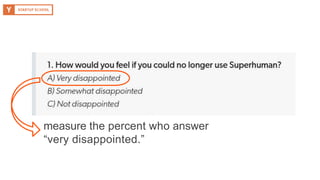 measure the percent who answer
“very disappointed.”
 