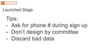 Tips:
- Ask for phone # during sign up
- Don’t design by committee
- Discard bad data
Launched Stage
 