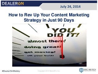 July 24, 2014
Copyright 2014 DealerOn, Inc.
How to Rev Up Your Content Marketing
Strategy in Just 90 Days
 