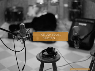 Know your
passion…
https://pixabay.com/en/microphone-music-studio-1003559/
 