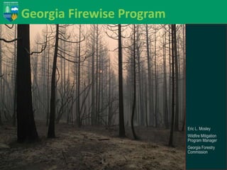 Georgia Firewise Program

Eric L. Mosley
Wildfire Mitigation
Program Manager
Georgia Forestry
Commission

 