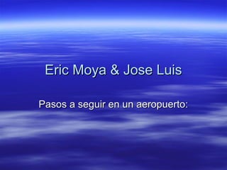 Eric Moya & Jose Luis

Pasos a seguir en un aeropuerto:
 
