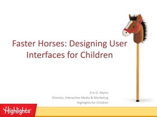 Faster Horses: Designing User
    Interfaces for Children


                                      Eric G. Myers
          Director, Interactive Media & Marketing
                             Highlights for Children
 