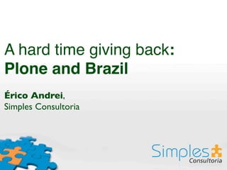 A hard time giving back:
Plone and Brazil
Érico Andrei,
Simples Consultoria
 