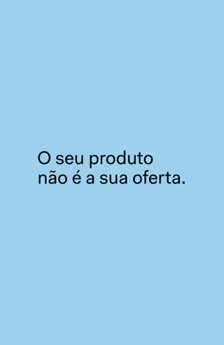 “Esperança não
é uma estratégia
de marketing.”
jeff walker
O seu produto
não é a sua oferta.
 
