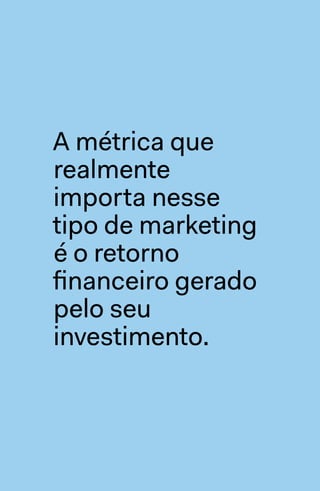 frase
A métrica que
realmente
importa nesse
tipo de marketing
é o retorno
financeiro gerado
pelo seu
investimento.
 