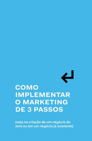 50  →  51
como
implementar
o marketing
de 3 passos
(seja na criação de um negócio do
zero ou em um negócio já existente)
↲
 