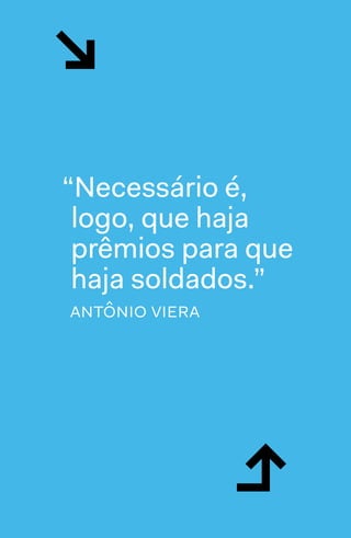 ↲
↘
“Necessário é,
logo, que haja
prêmios para que
haja soldados.”
antônio viera
 