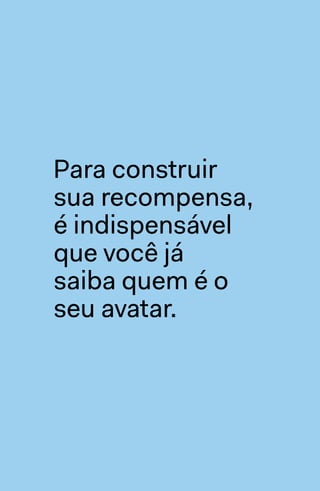Para construir
sua recompensa,
é indispensável
que você já
saiba quem é o
seu avatar.
 