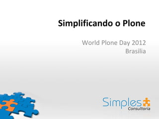 Simplificando o Plone
     World Plone Day 2012
                   Brasilia
 