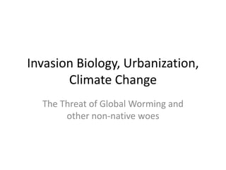 Invasion Biology, Urbanization,
Climate Change
The Threat of Global Worming and
other non-native woes
 