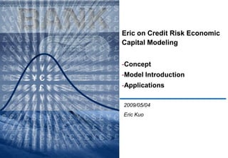 Eric on Credit Risk Economic
Capital Modeling


-Concept
-Model Introduction
-Applications

2009/05/04
Eric Kuo
 
