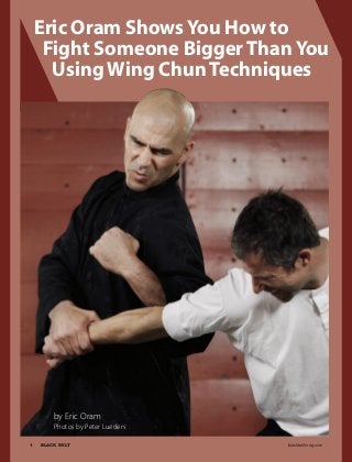 1	 BLACK BELT 	 blackbeltmag.com
Eric Oram Shows You How to
Fight Someone Bigger Than You
Using Wing Chun Techniques
by Eric Oram
Photos by Peter Lueders
 