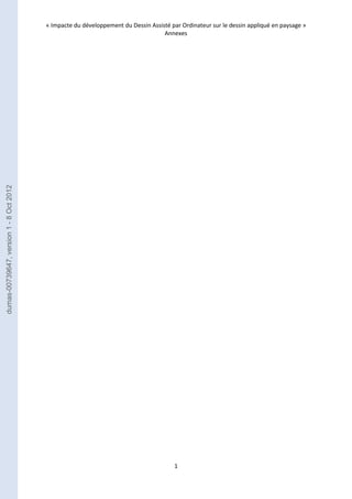 « Impacte du développement du Dessin Assisté par Ordinateur sur le dessin appliqué en paysage » 
Annexes 
1 
dumas-00739647, version 1 - 8 Oct 2012 
 