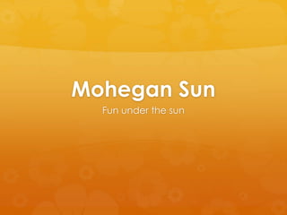 Mohegan Sun 
Fun under the sun 
 