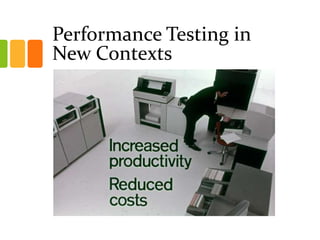 Performance Testing in
New Contexts
 