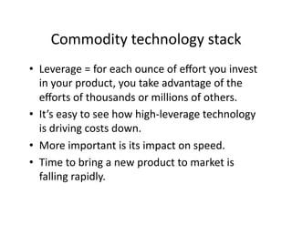 Commodity technology stack 
•  Leverage = for each ounce of eﬀort you invest 
   in your product, you take advantage of th...