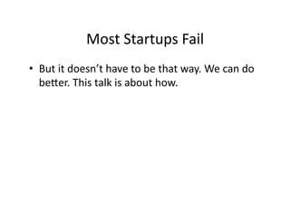 Most Startups Fail 
•  But it doesn’t have to be that way. We can do 
   be7er. This talk is about how. 
 