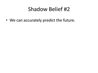 Shadow Belief #2 
• We can accurately predict the future. 
 