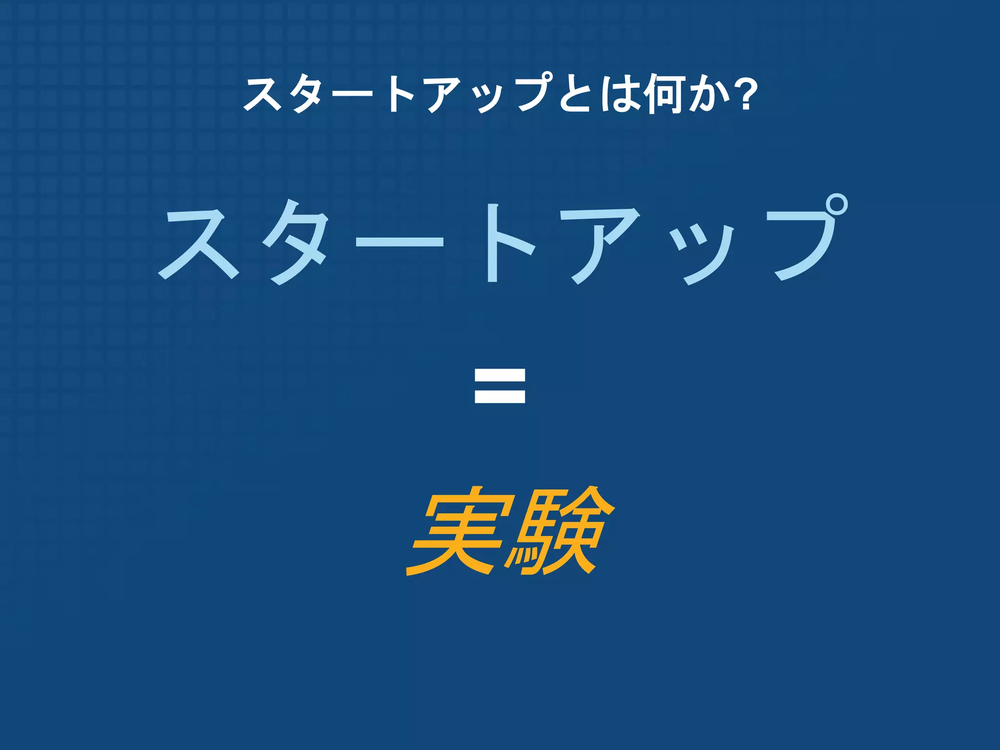 スタートアップとは何か?


スタートアップ
   =
   実験
 